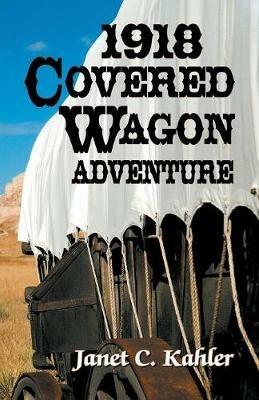 1918 Covered Wagon Adventure - Janet C Kahler - cover