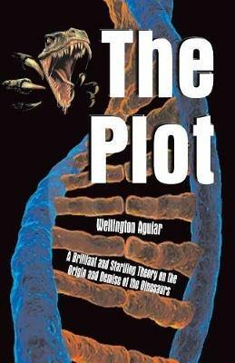 The Plot: A Brilliant and Startling Theory on the Origin and Demise of the Dinosaurs - Wellington Aguiar - cover
