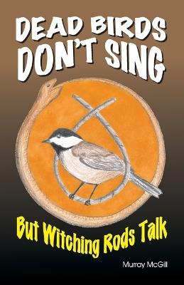 Dead Birds Don't Sing But Witching Rods Talk - Murray McGill - cover