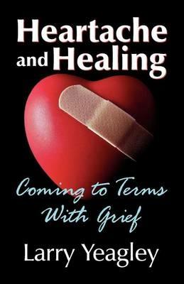 Heartache and Healing: Coming to Terms with Grief - Larry Yeagley - cover