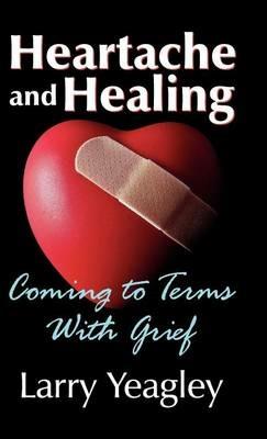 Heartache and Healing: Coming to Terms with Grief - Larry Yeagley - cover