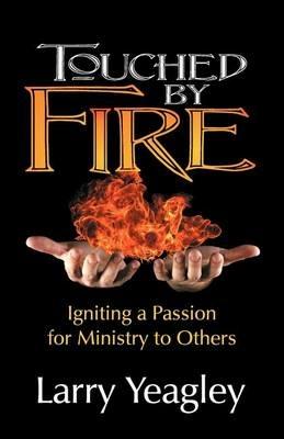 Touched by Fire: Igniting a Passion for Ministry to Others - Larry Yeagley - cover