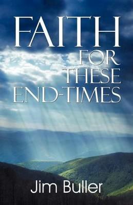 Faith for These End-Times - Jim Buller - cover