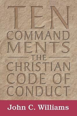 Ten Commandments: The Christian Code of Conduct - John C Williams - cover
