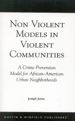 Non-Violent Models in Violent Communities: A Crime Prevention Model for African-American Urban Neighborhoods - Joseph Jones - cover
