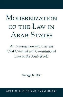 Modernization of the Law in Arab States: An Investigation into Current Civil, Criminal, and Constitutional Law in the Arab World - George N. Sfeir - cover