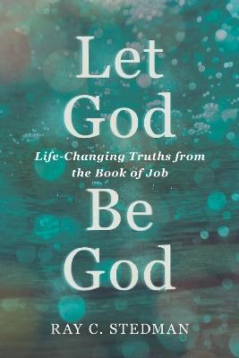 Let God Be God: Life-Changing Truths from the Book of Job - Ray C Stedman - cover