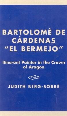 Bartolome De Cardenas 'El Bermejo': Itinerant Painter in the Crown of Aragon - Judith Berg-Sobre - cover