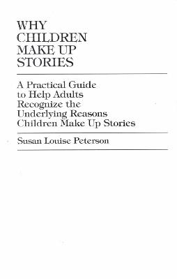 Why Children Make up Stories: A Practical Guide to Help Adults Recognize the Underlying Reasons Children Make up Stories - Susan Louise Peterson - cover