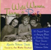 Wild Women Throw a Party: 110 Original Recipes and Amazing Menus for Birthday Bashes, Power Showers, Poker Soirees, and Celebrations Galore - Lynette Shirk - cover