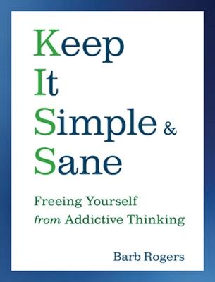 Keep it Simple and Sane: Freeing Yourself from Addictive Thinking - Barb Rogers - cover