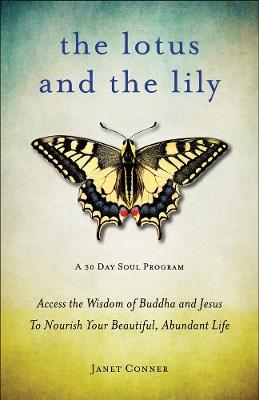 Lotus and the Lily: Access the Wisdom of Buddha and Jesus to Nourish Your Beautiful, Abundant Life - Janet Conner - cover