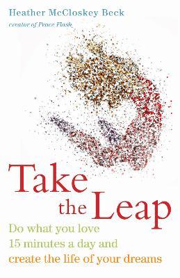 Take the Leap: Do What You Love 15 Minutes a Day and Create the Life of Your Dreams - Heather McCloskey Beck - cover