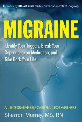 Migraine: Get Well, Break Your Dependance on Medication. Take Back Your Life: Identify Your Triggers, Break Your Dependence on Medication and Take Back Your Life an Integrative Self-Care Plan for Wellness - Sharron Murray - cover