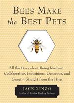 Bees Make the Best Pets: All the Buzz About Being Resilient, Collaborative, Industrious, Generous, and Sweet- Straight from the Hive