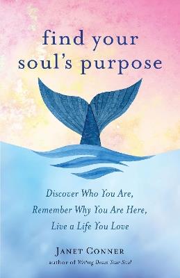 Find Your Soul's Purpose: Discover Who You are, Remember Why You are Here, Live a Life You Love - Janet Conner - cover