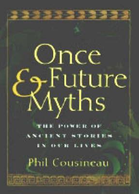 Once and Future Myths: The Power of Ancient Stories in Our Lives - Phil Cousineau - cover
