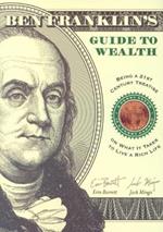 Ben Franklin's Guide to Wealth: Being a 21st Century Treatise on What it Takes to Live a Rich Life