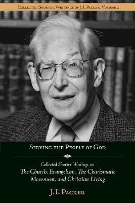 Serving the People of God: Collected Shorter Writings of J.I. Packer on the Church, Evangelism, the Charismatic Movement, and Christian Living - J I Packer - cover