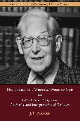 Honouring the Written Word of God: Collected Shorter Writings of J.I. Packer on the Authority and Interpretation of Scripture - J I Packer - cover