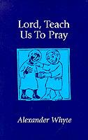 Lord, Teach Us to Pray: Sermons on Prayer - Alexander Whyte,Alexander Whyte - cover