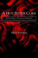 A Hot Pepper Corn: Richard Baxter's Doctrine of Justification in Its Seventeenth-Century Context of Controversy - Hans Boersma - cover