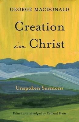 Creation in Christ: Unspoken Sermons - George MacDonald - cover