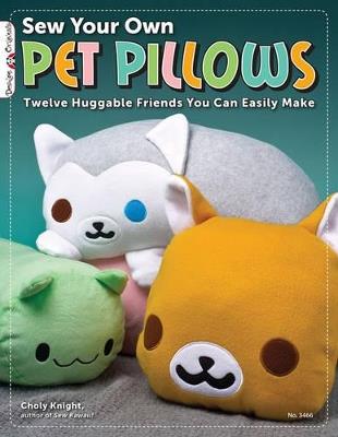 Sew Your Own Pet Pillows: Twelve Huggable Friends You Can Easily Make - Choly Knight - cover