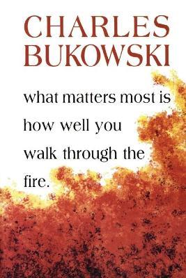 What Matters Most Is How Well You Walk Through the Fire - Charles Bukowski - cover