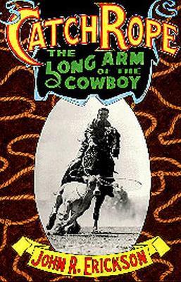 Catch Rope: The Long Arm of the Cowboy - John R. Erickson - cover