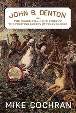John B. Denton Volume 6: The Bigger-Than-Life Story of the Fighting Parson and Texas Ranger