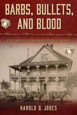 Barbs, Bullets, and Blood: The 1880s Texas Barbed Wire Wars - Harold D. Jobes - cover