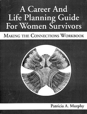A Career and Life Planning Guide for Women Survivors: MAKING THE CONNECTIONS WORKBOOK - Patricia Murphy - cover