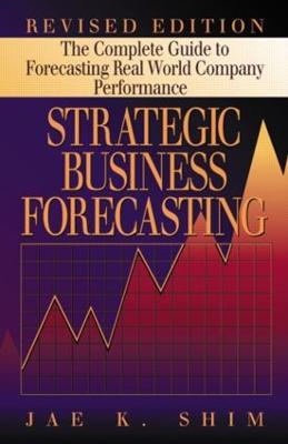 Strategic Business Forecasting: The Complete Guide to Forecasting Real World Company Performance, Revised Edition - Jae K. Shim - cover