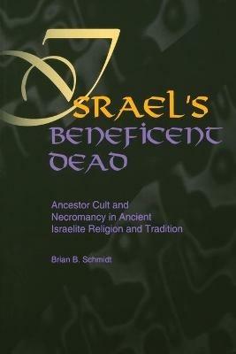 Israel's Beneficent Dead: Ancestor Cult and Necromancy in Ancient Israelite Religion and Tradition - Brian B. Schmidt - cover
