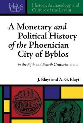 A Monetary and Political History of the Phoenician City of Byblos in the Fifth and Fourth Centuries B.C.E. - Josette Elayi,A. G. Elayi - cover