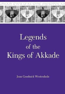 Legends of the Kings of Akkade: The Texts - Joan Goodnick Westenholz - cover