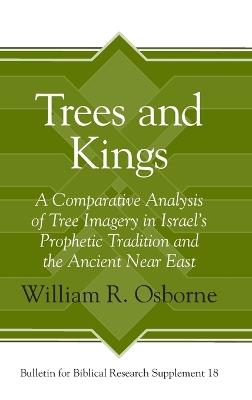 Trees and Kings: A Comparative Analysis of Tree Imagery in Israel’s Prophetic Tradition and the Ancient Near East - William R. Osborne - cover