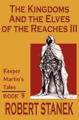 The Kingdoms & The Elves Of The Reaches III (Keeper Martin Tales, Book 3) - Robert Stanek - cover