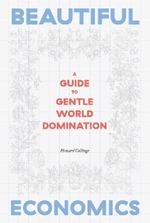 Beautiful Economics: A Guide to Gentle World Domination