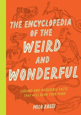 The Encyclopedia of the Weird and Wonderful: Curious and Incredible Facts that Will Blow Your Mind - Milo Rossi - cover