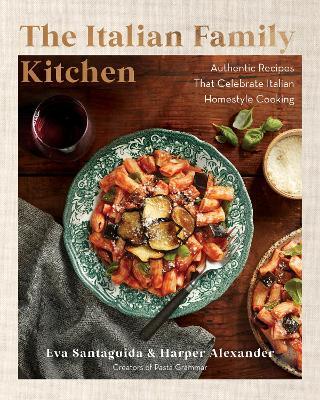 The Italian Family Kitchen: Authentic Recipes That Celebrate Homestyle Italian Cooking - Eva Santaguida,Harper Alexander - cover