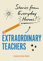 Extraordinary Teachers: Stories from Everyday Heroes