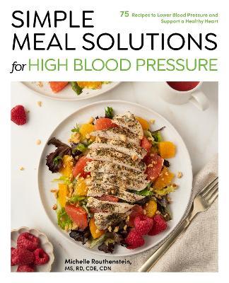 Simple Meal Solutions for High Blood Pressure: 75 Recipes to Lower Blood Pressure and Support a Healthy Heart - Michelle Routhenstein - cover