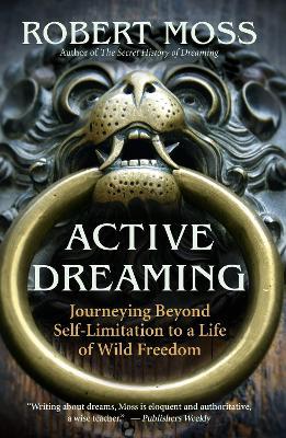 Active Dreaming: Journeying Beyond Self-Limitation to a Life of Wild Freedom - Robert Moss - cover