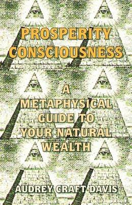 Prosperity Consciousness: A Metaphysical Guide to Your Natural Wealth - Audrey Craft Davis - cover