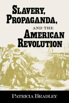 Slavery, Propaganda, and the American Revolution - Patricia Bradley - cover