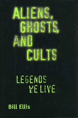 Aliens, Ghosts, and Cults: Legends We Live - Bill Ellis - cover