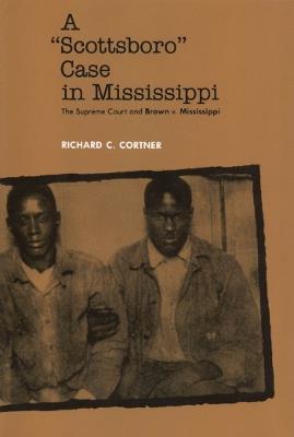 A Scottsboro Case in Mississippi: The Supreme Court and Brown v. Mississippi - Richard C. Cortner - cover