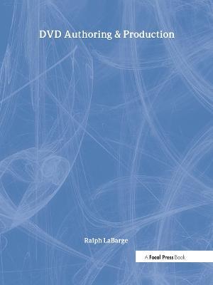 DVD Authoring and Production: An Authoritative Guide to DVD-Video, DVD-ROM, & WebDVD - Ralph LaBarge - cover